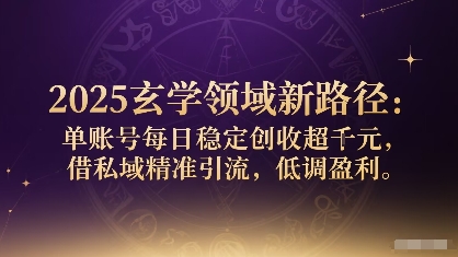 2025玄学领域新路径：单账号每日稳定创收1k+，借私域精准引流，低调盈利-赛德副业库