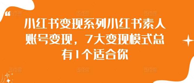 小红书变现系列小红书素人账号变现，7大变现模式总有1个适合你-赛德副业库