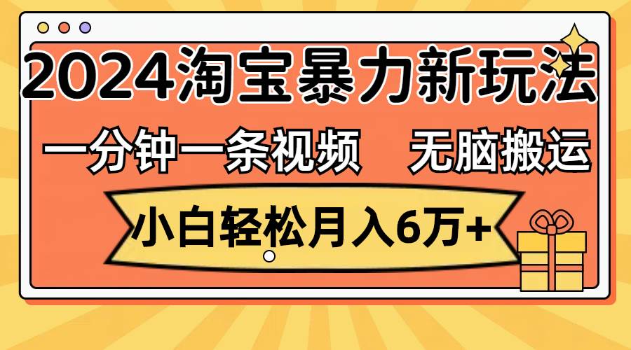（12239期）一分钟一条视频，无脑搬运，小白轻松月入6万+2024淘宝暴力新玩法，可批量-赛德副业库