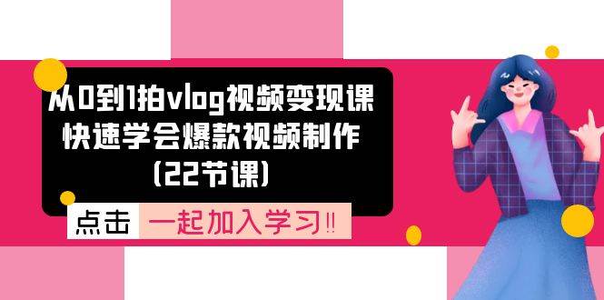 从0到1拍vlog视频变现课：快速学会爆款视频制作（22节课）-赛德副业库