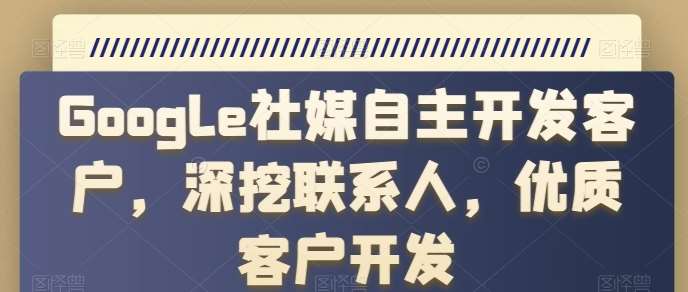 Google社媒自主开发客户,深挖联系人,优质客户开发-赛德副业库