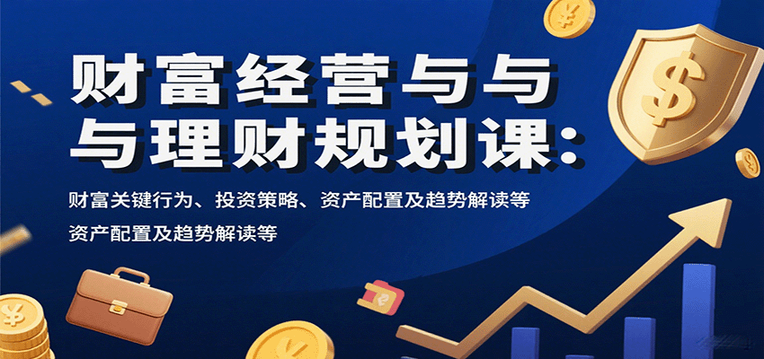 财富经营与理财规划课:财富关键行为、投资策略、资产配置及趋势解读等-赛德副业库