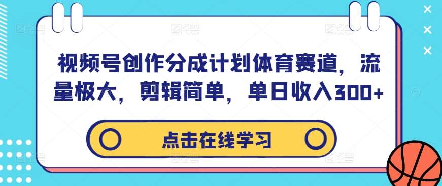 视频号创作分成计划体育赛道，流量极大，剪辑简单，单日收入300+-赛德副业库