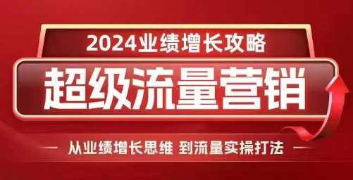 2024超级流量营销,2024业绩增长攻略,从业绩增长思维到流量实操打法-赛德副业库
