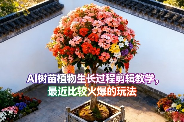 AI树苗植物生长过程剪辑教学，最近比较火爆的玩法-赛德副业库