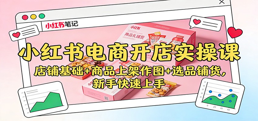 小红书电商开店实操课：店铺基础+商品上架作图+选品铺货，新手快速上手-赛德副业库
