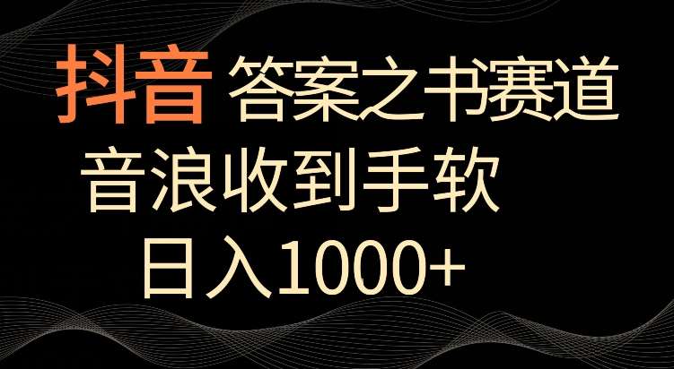 抖音答案之书赛道，每天两三个小时，音浪收到手软，日入1000+【揭秘】-赛德副业库