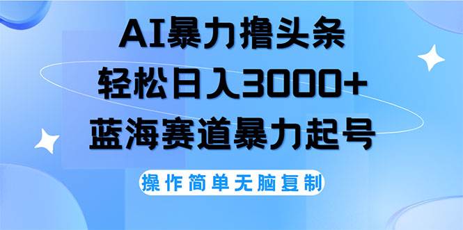 (12181期)AI撸头条,轻松日入3000+无脑操作,当天起号,第二天见收益-赛德副业库