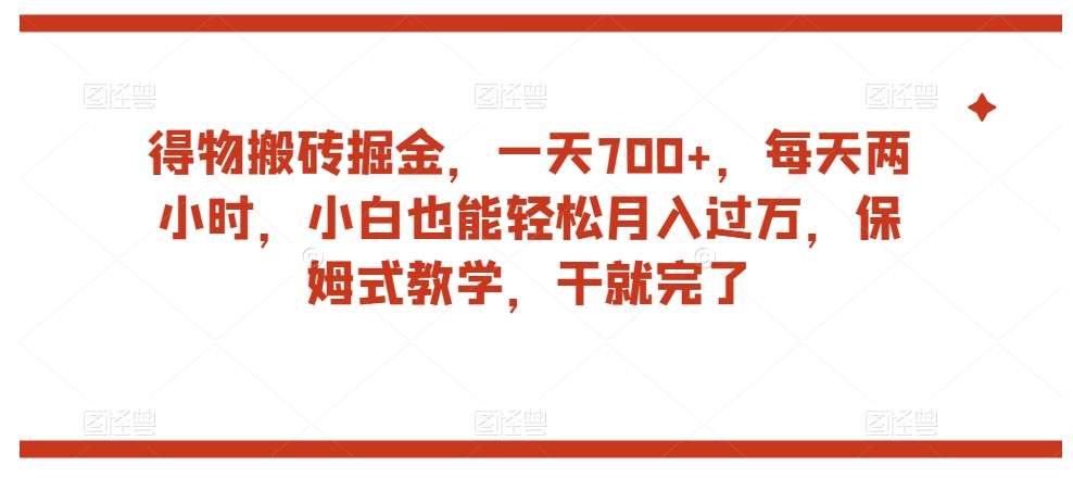 得物搬砖掘金，一天700+，每天两小时，小白也能轻松月入过万，保姆式教学，干就完了-赛德副业库