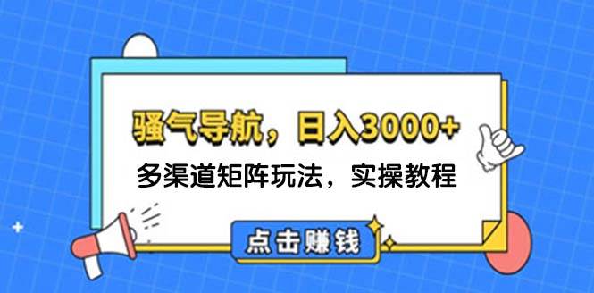 (12255期)日入3000+ 骚气导航,多渠道矩阵玩法,实操教程-赛德副业库
