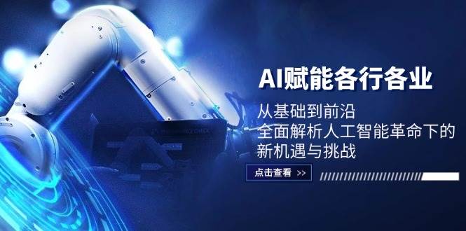 AI赋能各行各业：从基础到前沿，全面解析人工智能革命下的新机遇与挑战-赛德副业库