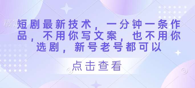 短剧最新技术，一分钟一条作品，不用你写文案，也不用你选剧，新号老号都可以-赛德副业库