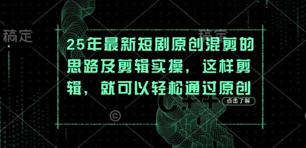 25年最新短剧原创混剪的思路及剪辑实操，这样剪辑，就可以轻松通过原创-赛德副业库