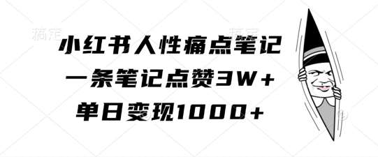 小红书人性痛点笔记,一条笔记点赞3W+,单日变现1k-赛德副业库