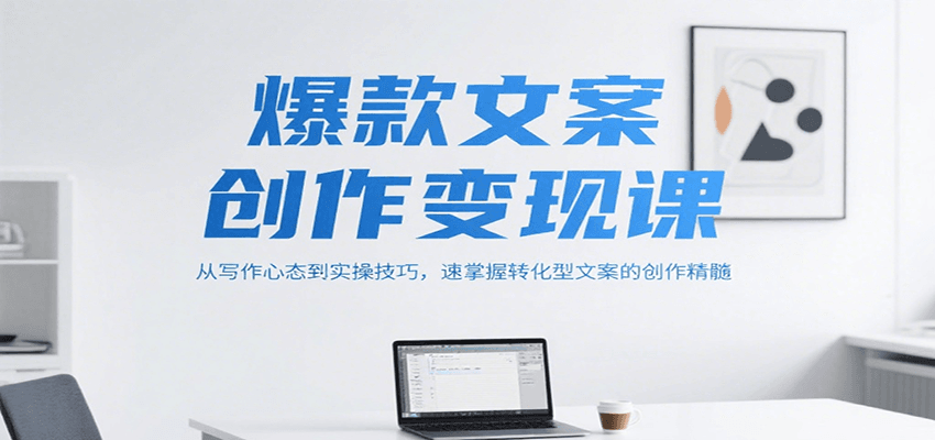 爆款文案创作变现课，从写作心态到实操技巧，速掌握转化型文案的创作精髓-赛德副业库
