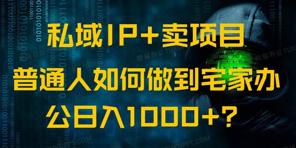 （14400期）私域IP+卖项目，普通人如何做到宅家办公实现日入1000+-赛德副业库