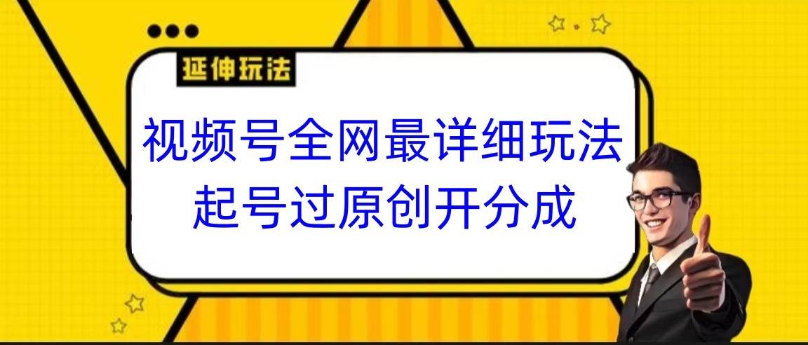 视频号全网最详细玩法，起号过原创开分成，小白跟着视频一步一步去操作-赛德副业库