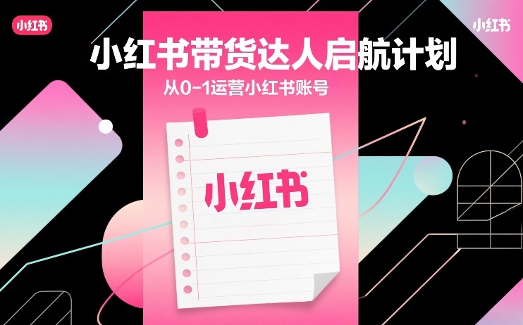 小红书带货达人启航计划，从0-1运营小红书账号-赛德副业库