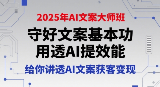 2025年AI文案大师班，守好文案基本功，用透AI提效能，给你讲透AI文案获客变现-赛德副业库