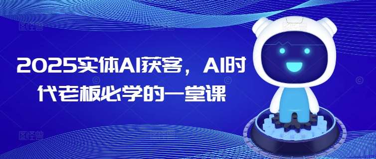 2025实体AI获客，AI时代老板必学的一堂课-赛德副业库