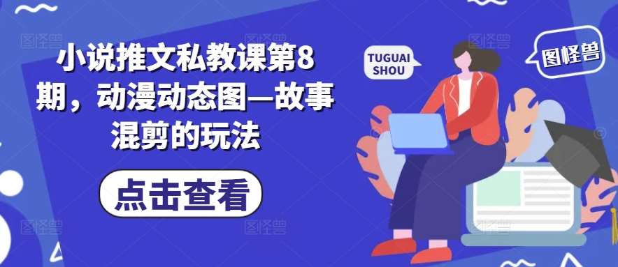 小说推文私教课第8期,动漫动态图—故事混剪的玩法-赛德副业库