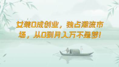 女装0成创业，独占潮流市场，从0到月入万不是梦！-赛德副业库