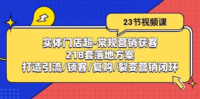 实体门店超常规营销获客:218套落地方案/打造引流/锁客/复购/裂变营销-赛德副业库