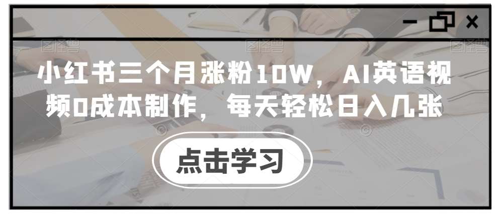 小红书三个月涨粉10W，AI英语视频0成本制作，每天轻松日入几张【揭秘】-赛德副业库
