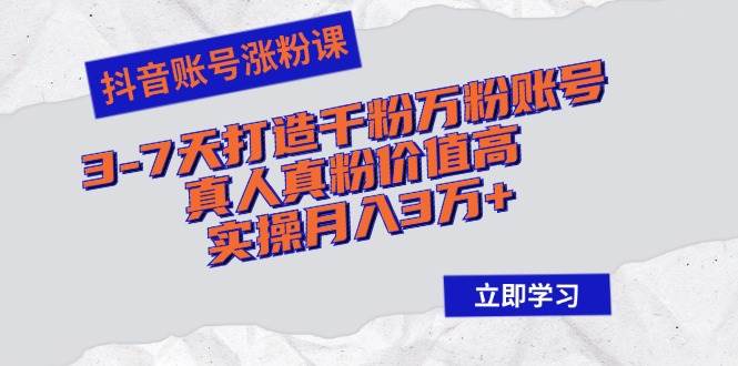 （12857期）抖音账号涨粉课：3-7天打造千粉万粉账号，真人真粉价值高，实操月入3万+-赛德副业库