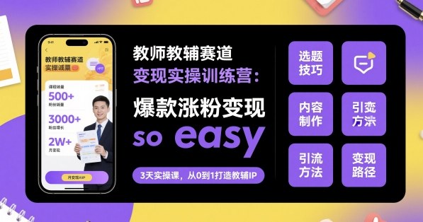 教师教辅赛道变现实操训练营，爆款涨粉变现so easy-赛德副业库