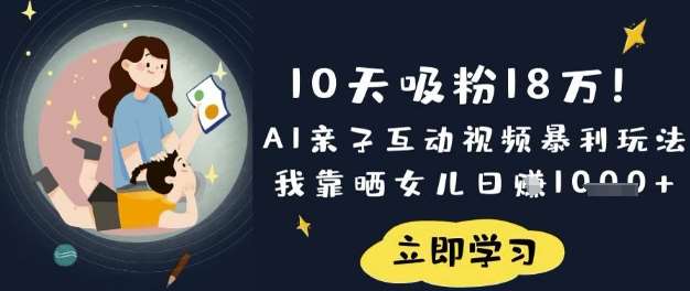10天吸粉18W！AI亲子互动视频暴利玩法，我靠晒女儿日入数张-赛德副业库