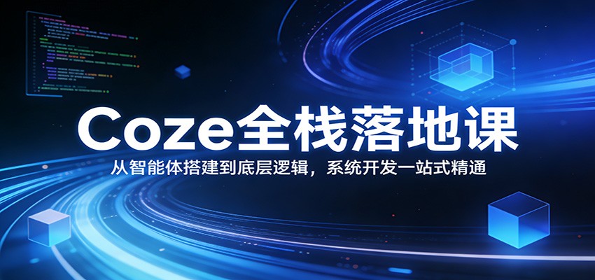 Coze全栈落地课:从智能体搭建到底层逻辑 ,系统开发一站式精通-赛德副业库