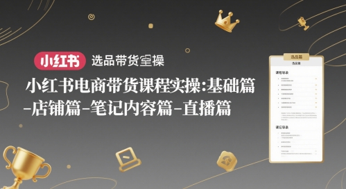 小红书电商带货课程实操：基础篇-选品篇-店铺篇-笔记内容篇-直播篇-赛德副业库