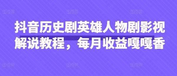 抖音历史剧英雄人物剧影视解说教程，每月收益嘎嘎香-赛德副业库