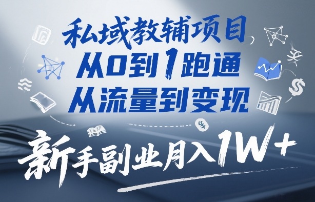 私域教辅项目，从0到1跑通，从流量到变现，新手副业月入1W+-赛德副业库