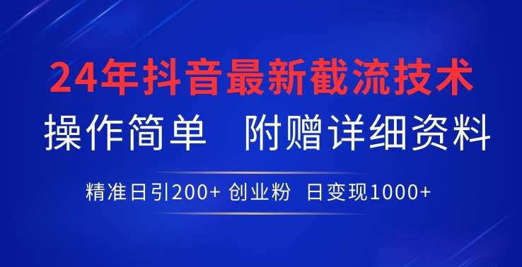 24年最新抖音截流技术，精准日引200+创业粉，操作简单附赠详细资料【揭秘】-赛德副业库