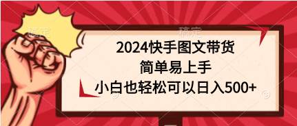 （9958期）2024快手图文带货，简单易上手，小白也轻松可以日入500+-赛德副业库