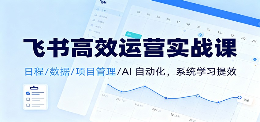 飞书高效运营实战课：日程/数据/项目管理/AI 自动化，系统学习提效-赛德副业库