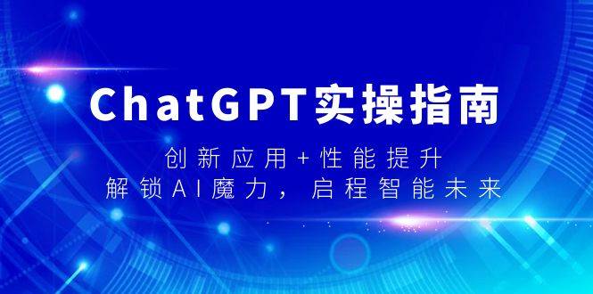 (9080期)ChatGPT实操指南,创新应用+性能提升,解锁-AI魔力,启程智能未来-赛德副业库