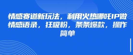 情感赛道新玩法，利用火热哪吒IP做情感语录，狂吸粉，条条爆款，操作简单-赛德副业库