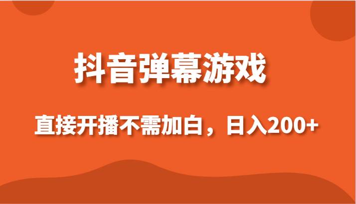 抖音弹幕游戏,直接开播不需要加白操作,小白日入200+-赛德副业库