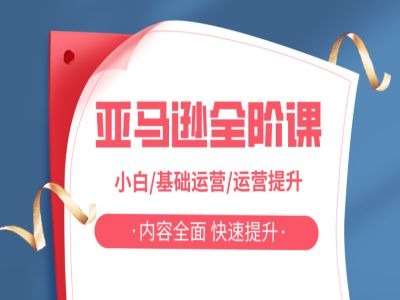 亚马越全阶课，小白/基础运营/运营提升，内容全面，快速提升-赛德副业库
