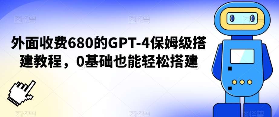 外面收费680的GPT-4保姆级搭建教程，0基础也能轻松搭建【揭秘】-赛德副业库