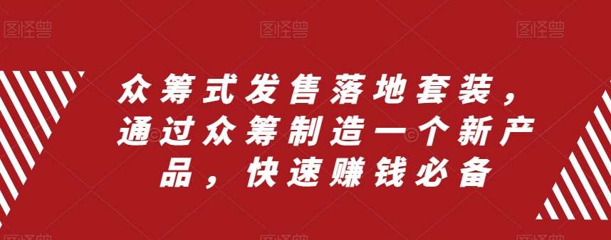众筹式发售落地套装，通过众筹制造一个新产品，快速赚钱必备-赛德副业库