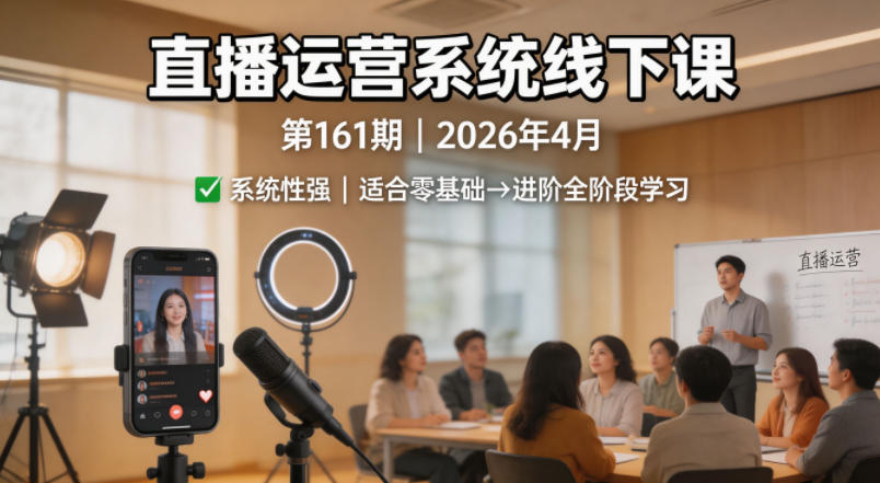 直播运营系统线下课第161期2026年4月，系统性强，适合零基础到进阶学习【录音+文档】-赛德副业库