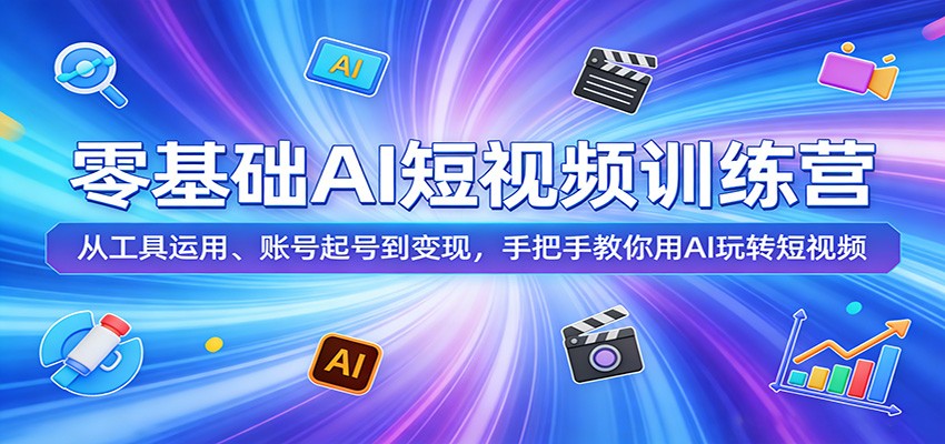 零基础AI短视频训练营：从工具运用、账号起号到变现，手把手教你用AI玩转短视频-赛德副业库