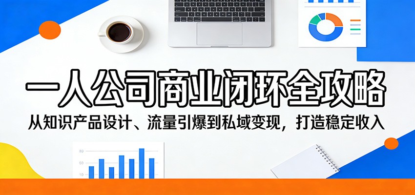 一人公司商业闭环全攻略：从知识产品设计、流量引爆到私域变现，打造稳定收入-赛德副业库
