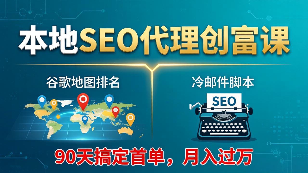 （17946期）本地SEO代理创富课：谷歌地图排名+冷邮件脚本，90天搞定首单，月入过万实战体系-赛德副业库