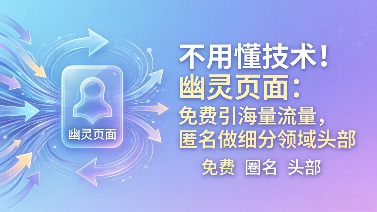 （18014期）不用懂技术！幽灵页面：免费引海量流量，匿名做细分领域头部-赛德副业库