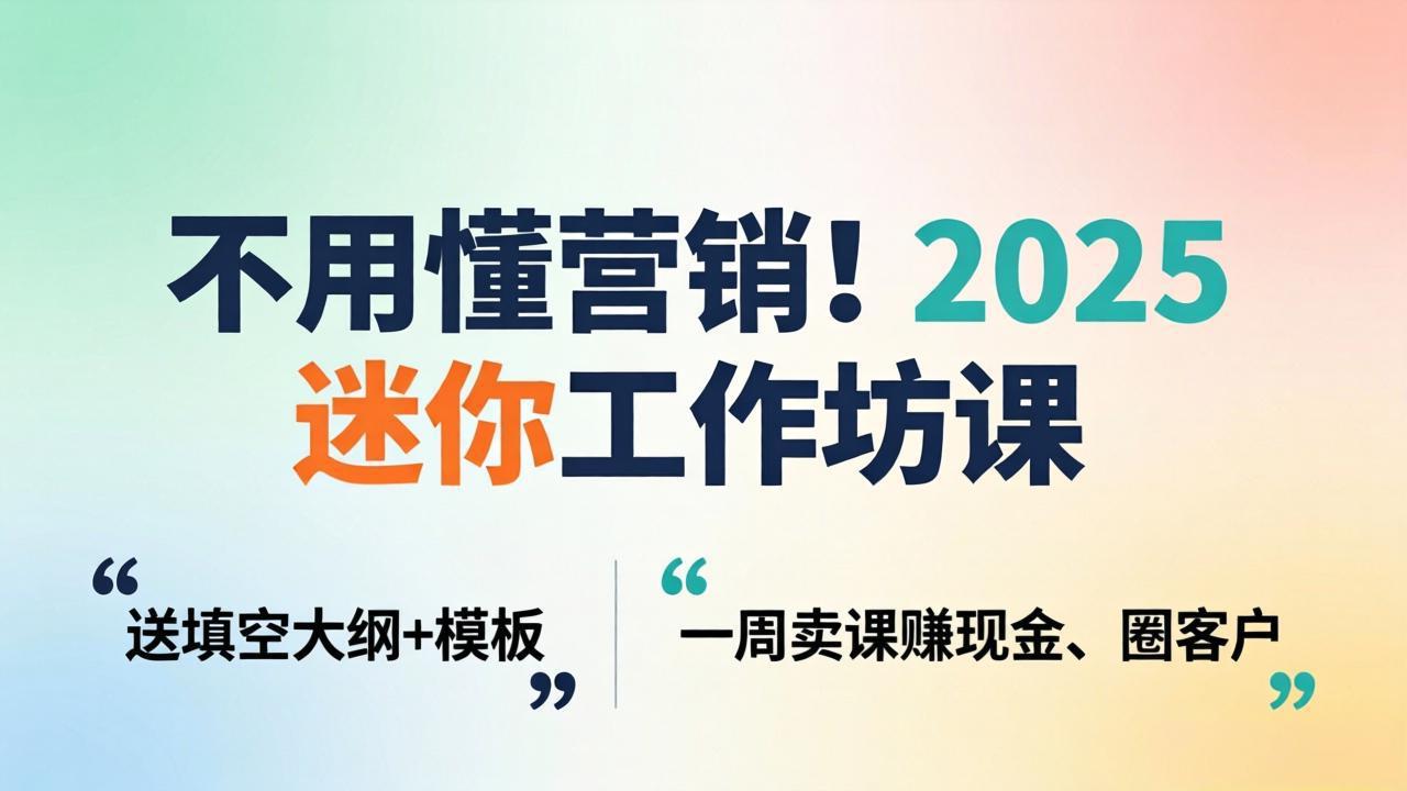 (18015期)不用懂营销!2025 迷你工作坊课:送填空大纲 + 模板,一周卖课赚现金、圈客户-赛德副业库
